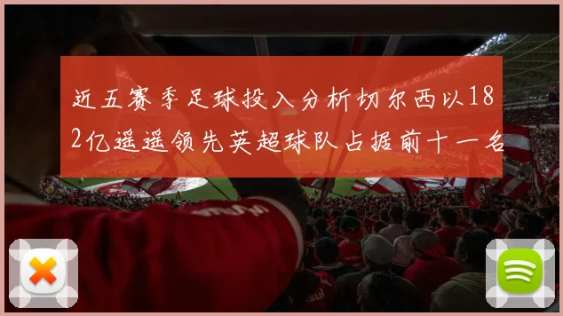 近五赛季足球投入分析切尔西以182亿遥遥领先英超球队占据前十一名