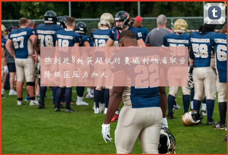 热刺近8轮英超仅对曼城利物浦取分降级区压力加大