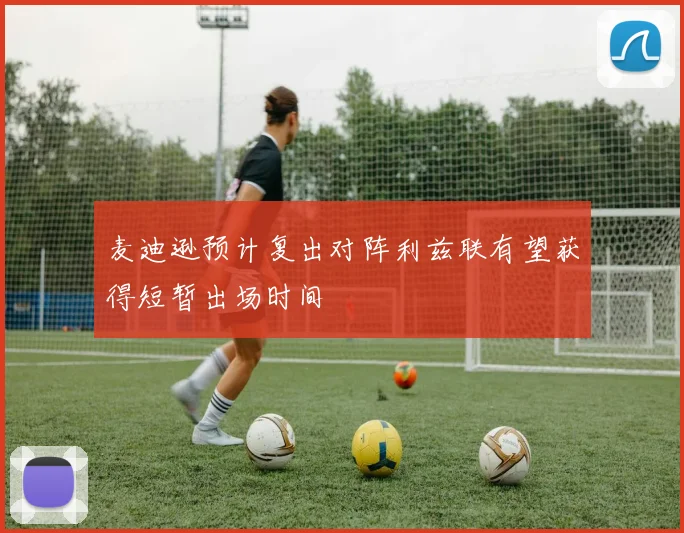 麦迪逊预计复出对阵利兹联有望获得短暂出场时间
