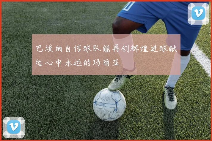 巴埃纳自信球队能再创辉煌进球献给心中永远的玛丽亚