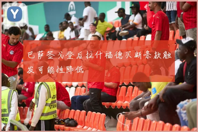 巴萨签戈登后拉什福德买断条款触发可能性降低