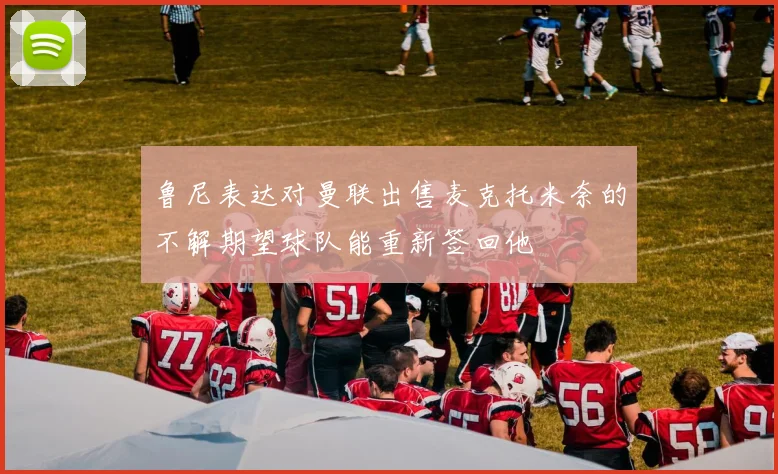 鲁尼表达对曼联出售麦克托米奈的不解期望球队能重新签回他