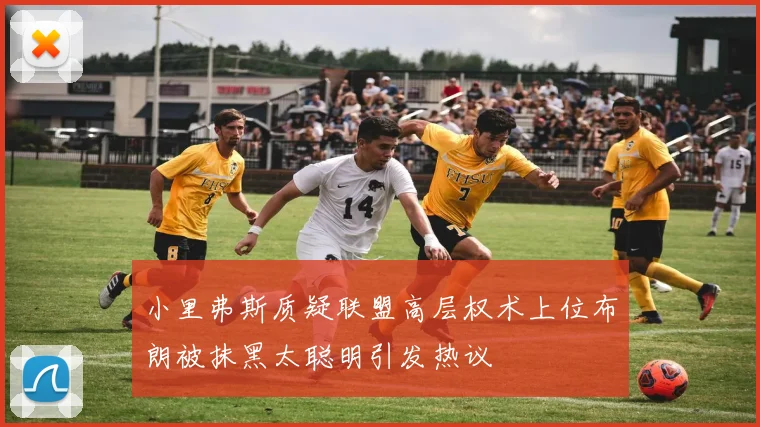小里弗斯质疑联盟高层权术上位布朗被抹黑太聪明引发热议