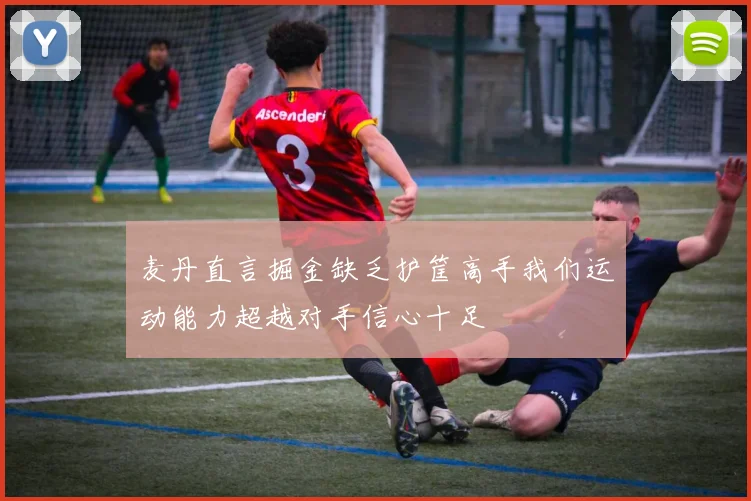 麦丹直言掘金缺乏护筐高手我们运动能力超越对手信心十足