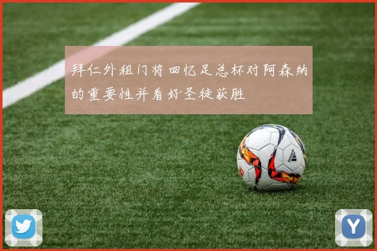 拜仁外租门将回忆足总杯对阿森纳的重要性并看好圣徒获胜