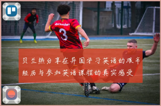贝兰热分享在异国学习英语的艰辛经历与参加英语课程的真实感受
