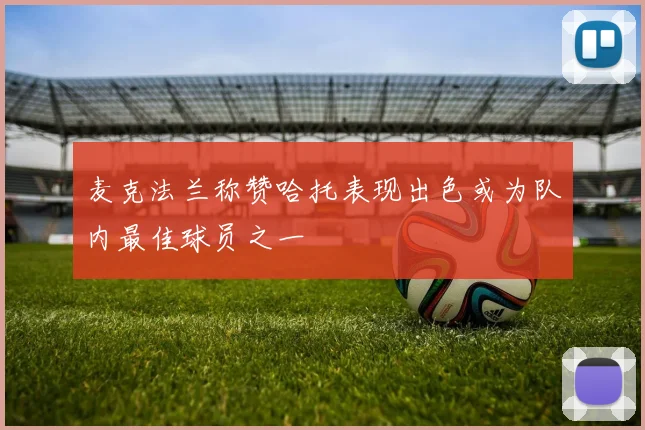 麦克法兰称赞哈托表现出色或为队内最佳球员之一