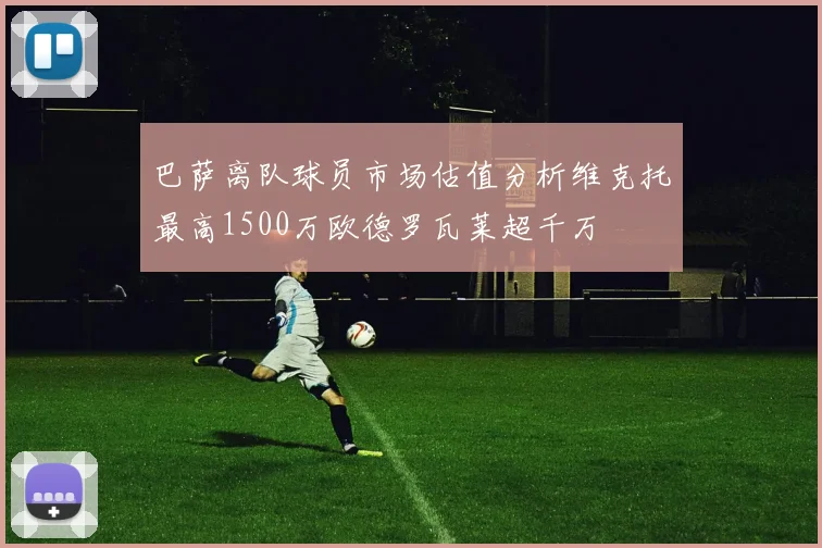 巴萨离队球员市场估值分析维克托最高1500万欧德罗瓦莱超千万