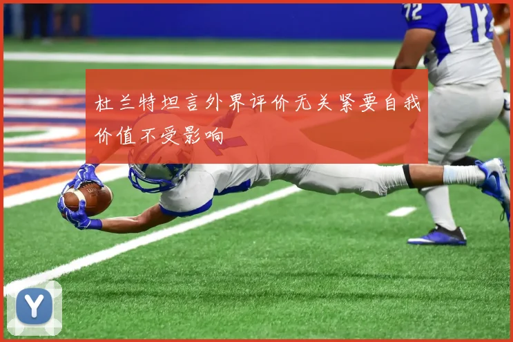 杜兰特坦言外界评价无关紧要自我价值不受影响