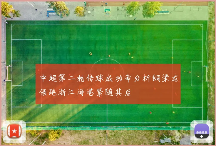 中超第二轮传球成功率分析铜梁龙领跑浙江海港紧随其后