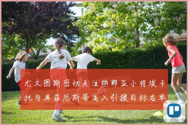 尤文图斯密切关注热那亚小将埃卡托与库菲厄斯蒂高入引援目标名单